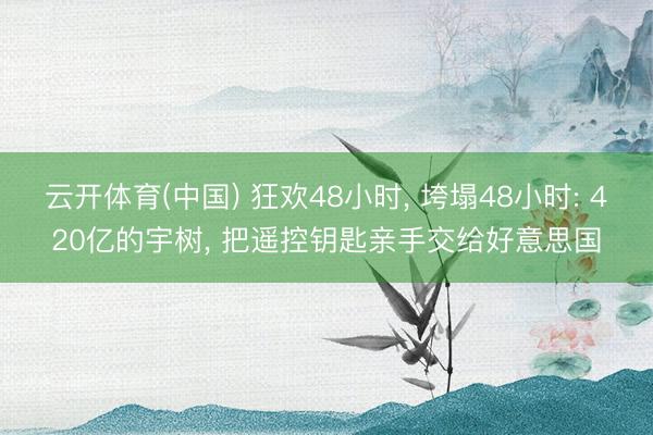 云开体育(中国) 狂欢48小时， 垮塌48小时: 420亿的宇树， 把遥控钥匙亲手交给好意思国