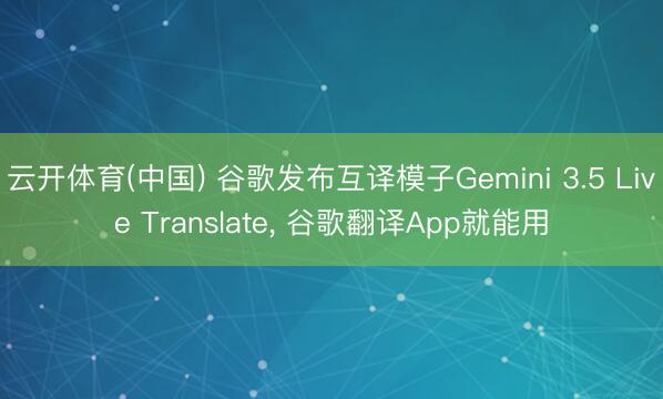 云开体育(中国) 谷歌发布互译模子Gemini 3.5 Live Translate， 谷歌翻译App就能用