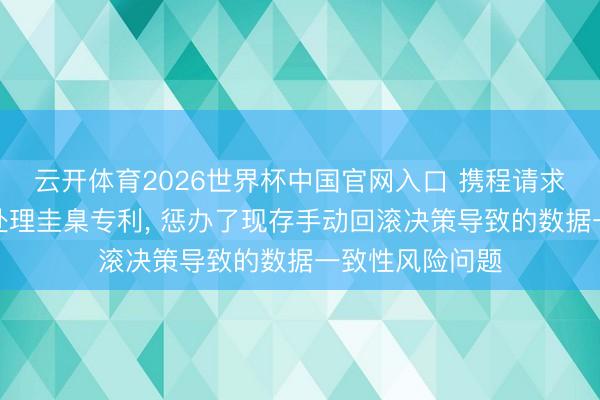 云开体育2026世界杯中国官网入口 携程请求大批据库事务处理圭臬专利， 惩办了现存手动回滚决策导致的数据一致性风险问题