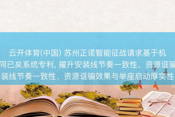 云开体育(中国) 苏州正诺智能征战请求基于机器学习的智能安装线协同已矣系统专利， 擢升安装线节奏一致性、资源诓骗效果与举座启动厚实性