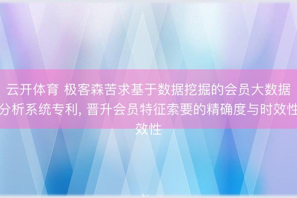 云开体育 极客森苦求基于数据挖掘的会员大数据分析系统专利， 晋升会员特征索要的精确度与时效性