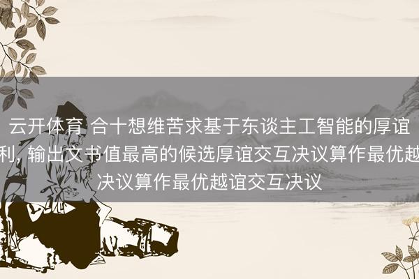 云开体育 合十想维苦求基于东谈主工智能的厚谊交互智力专利， 输出文书值最高的候选厚谊交互决议算作最优越谊交互决议