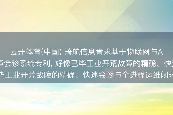 云开体育(中国) 琦航信息肯求基于物联网与AI的轻量化工业开荒故障会诊系统专利， 好像已毕工业开荒故障的精确、快速会诊与全进程运维闭环