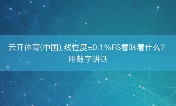 云开体育(中国) 线性度±0.1%FS意味着什么? 用数字讲话