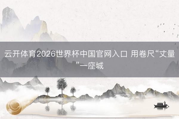 云开体育2026世界杯中国官网入口 用卷尺“丈量”一座城