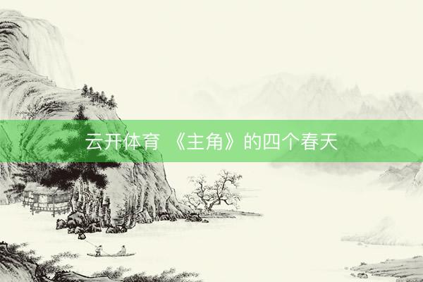 云开体育 《主角》的四个春天