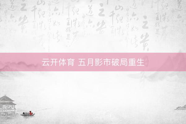 云开体育 五月影市破局重生