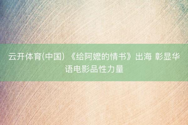 云开体育(中国) 《给阿嬷的情书》出海 彰显华语电影品性力量
