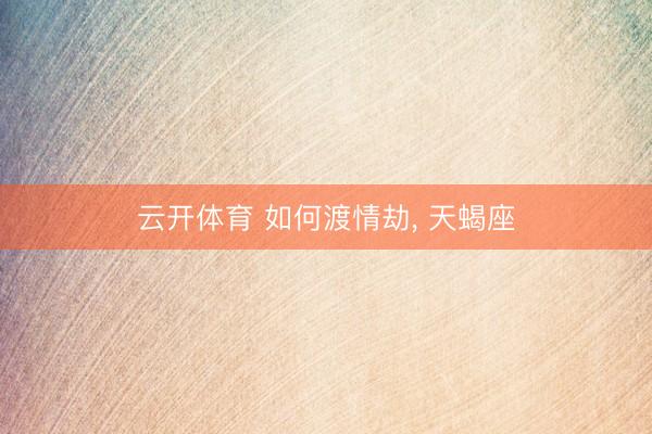 云开体育 如何渡情劫， 天蝎座