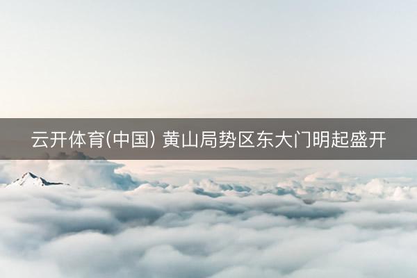 云开体育(中国) 黄山局势区东大门明起盛开