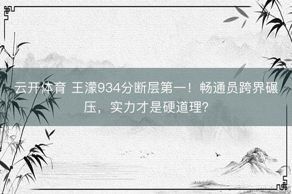 云开体育 王濛934分断层第一!畅通员跨界碾压,实力才是硬道理?
