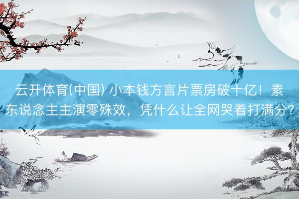 云开体育(中国) 小本钱方言片票房破十亿！素东说念主主演零殊效，凭什么让全网哭着打满分？
