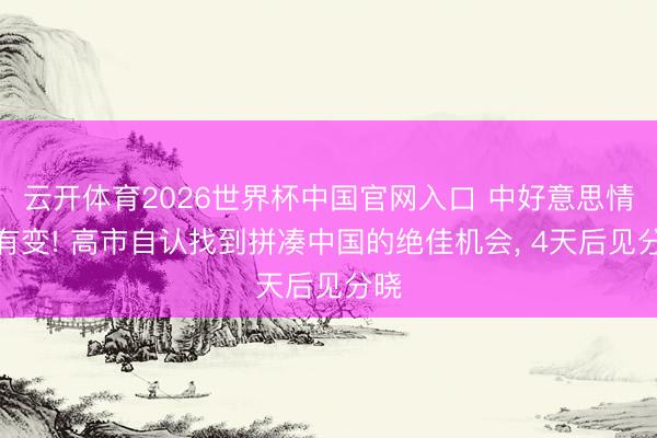 云开体育2026世界杯中国官网入口 中好意思情况有变! 高市自认找到拼凑中国的绝佳机会， 4天后见分晓