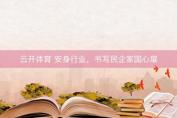 云开体育 安身行业，书写民企家国心扉