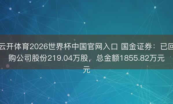 云开体育2026世界杯中国官网入口 国金证券：已回购公司股份219.04万股，总金额1855.82万元