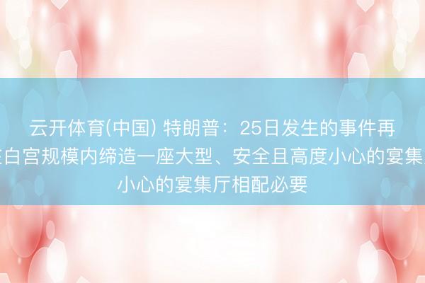 云开体育(中国) 特朗普：25日发生的事件再次讲解，在白宫规模内缔造一座大型、安全且高度小心的宴集厅相配必要