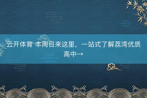 云开体育 本周日来这里，一站式了解荔湾优质高中→