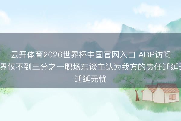 云开体育2026世界杯中国官网入口 ADP访问: 世界仅不到三分之一职场东谈主认为我方的责任迁延无忧
